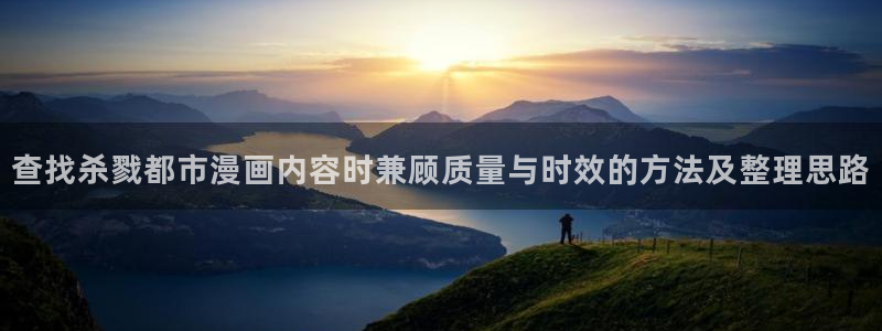 梦漫漫画APP怎么样:查找杀戮都市漫画内容时兼顾质量与时效的方法及整理思路