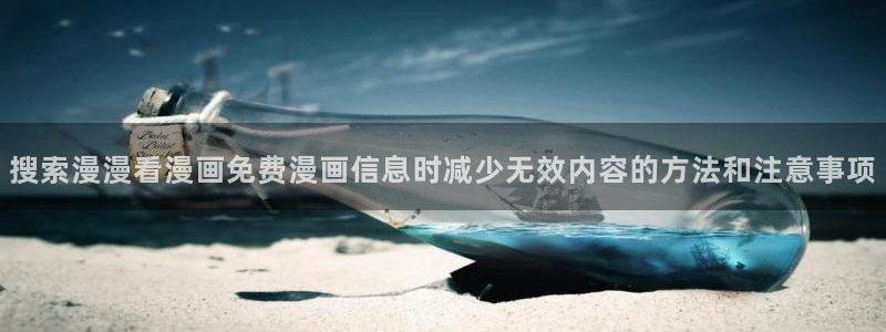 梦漫漫画最新资讯:搜索漫漫看漫画免费漫画信息时减少无效内容的方法和注意事项