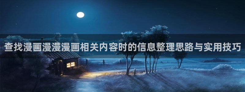 梦漫漫画漫画导航:查找漫画漫漫漫画相关内容时的信息整理思路与实用技巧
